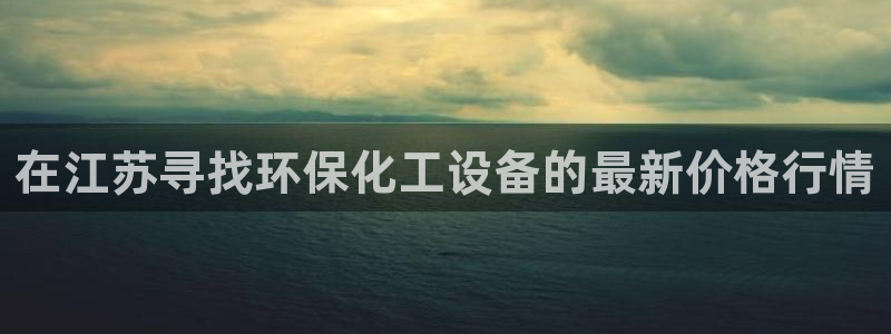 亿万先生网站：在江苏寻找环保化工设备的最新价格行情