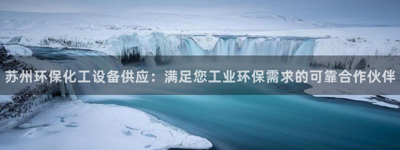 亿万首富手游：苏州环保化工设备供应：满足您工业环保需求的可靠合作伙伴