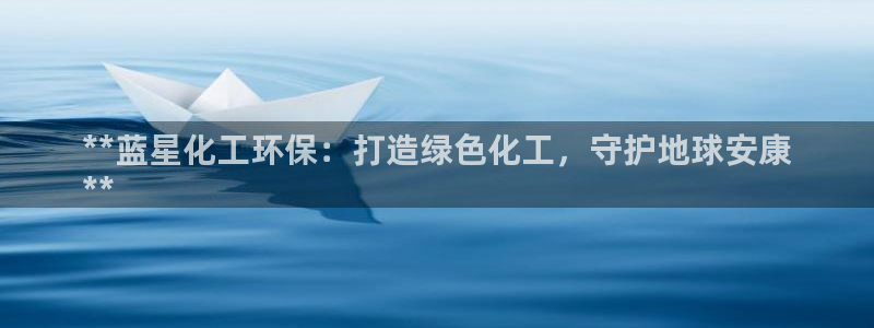 亿万先生手机版入口在哪：**蓝星化工环保：打造绿色化工，守护地球安康
**